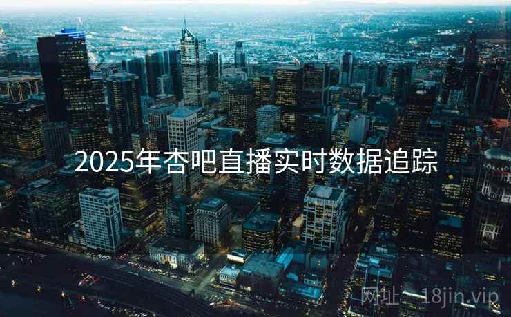 2025年杏吧直播实时数据追踪