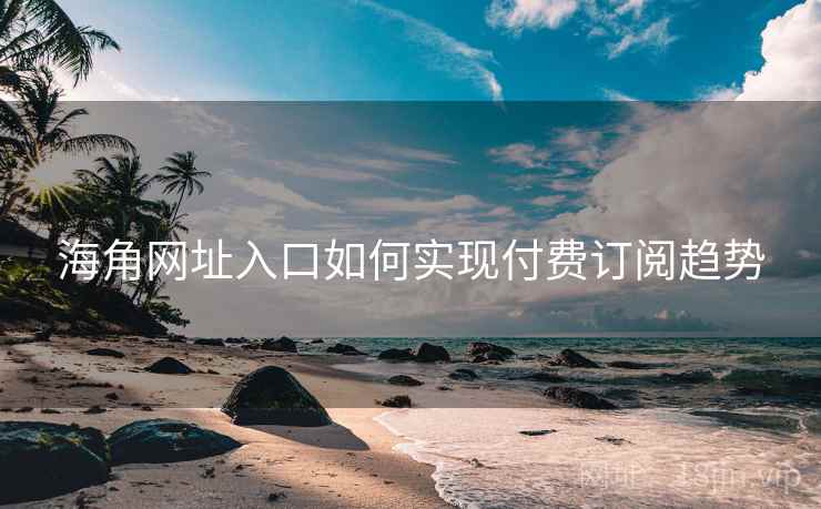 海角网址入口如何实现付费订阅趋势
