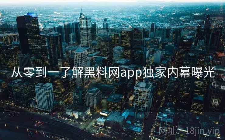 从零到一了解黑料网app独家内幕曝光