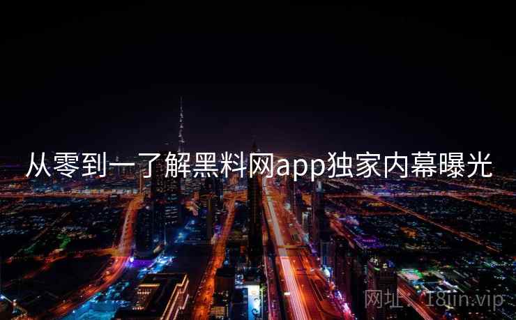 从零到一了解黑料网app独家内幕曝光
