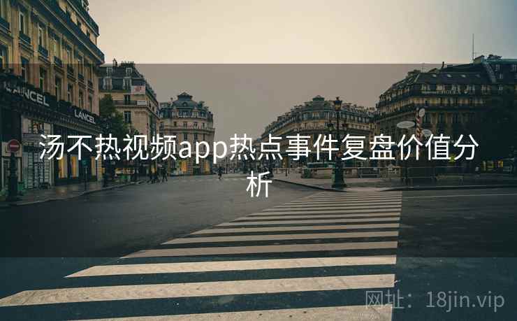 汤不热视频app热点事件复盘价值分析