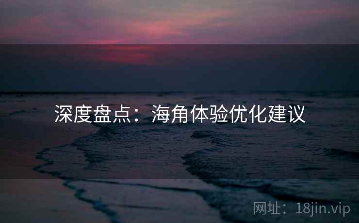 深度盘点:海角体验优化建议