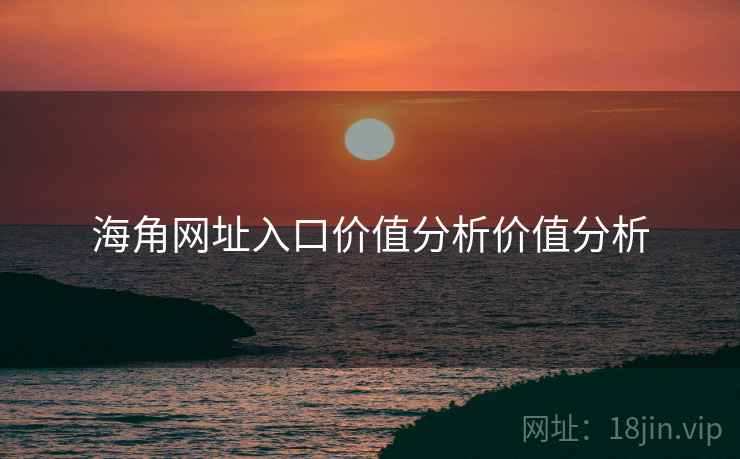 海角网址入口价值分析价值分析