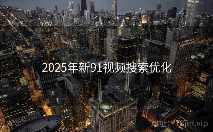 2025年新91视频搜索优化