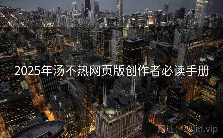2025年汤不热网页版创作者必读手册