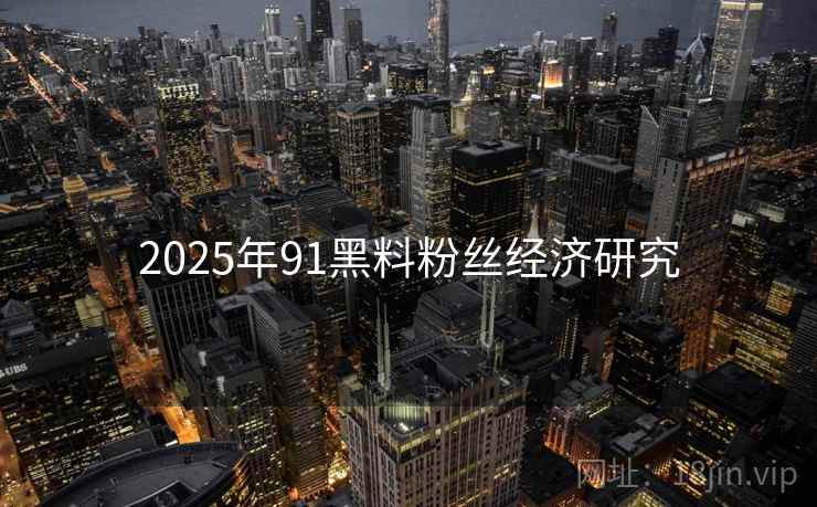 2025年91黑料粉丝经济研究