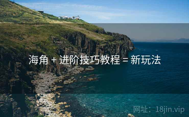 海角 + 进阶技巧教程 = 新玩法