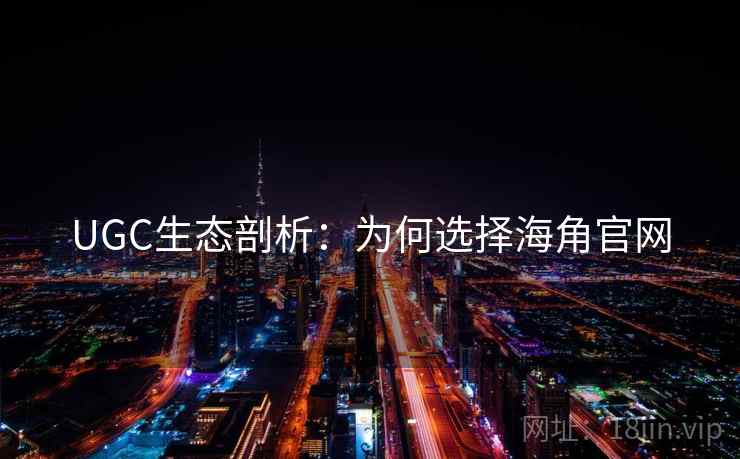 UGC生态剖析:为何选择海角官网