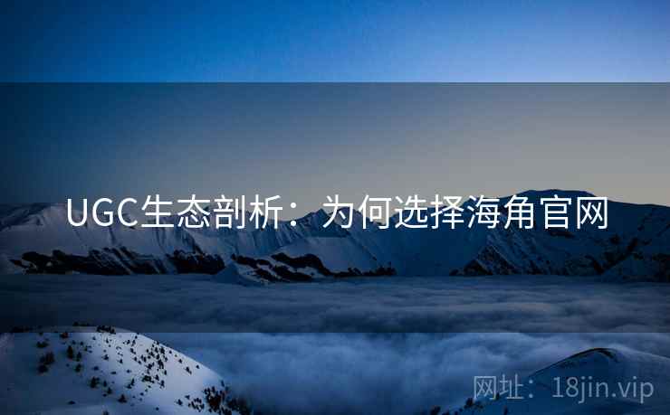 UGC生态剖析:为何选择海角官网