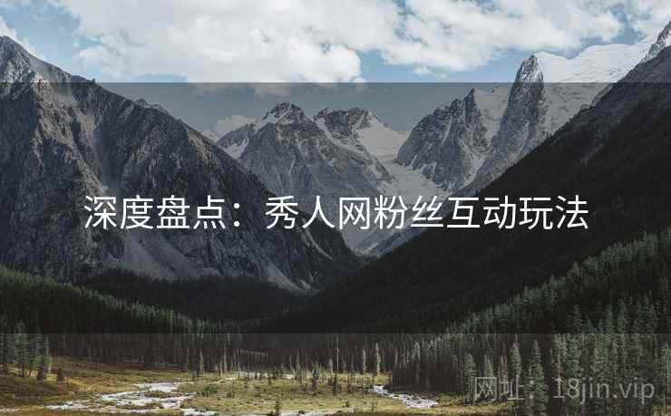 深度盘点:秀人网粉丝互动玩法
