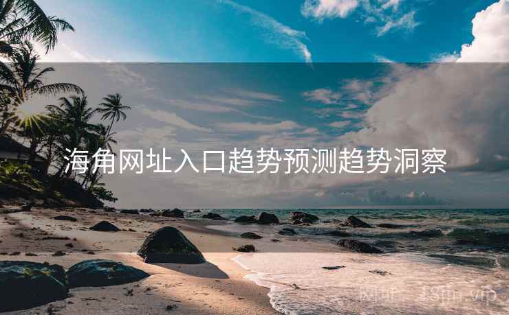 海角网址入口趋势预测趋势洞察