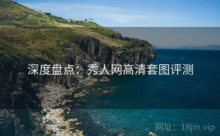 深度盘点:秀人网高清套图评测