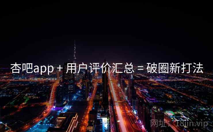 杏吧app + 用户评价汇总 = 破圈新打法