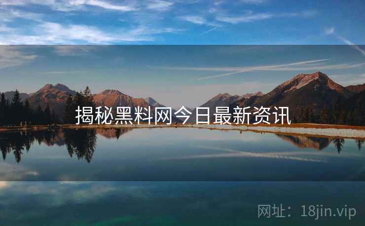 揭秘黑料网今日最新资讯