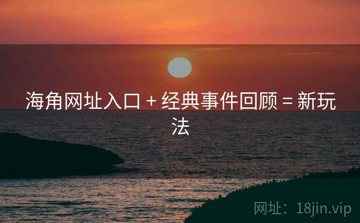 海角网址入口 + 经典事件回顾 = 新玩法