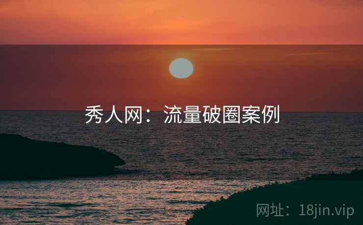 秀人网:流量破圈案例