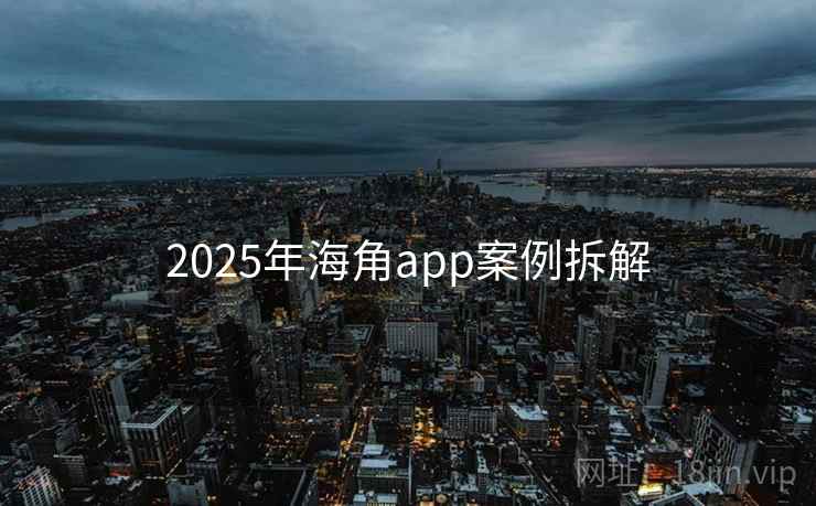 2025年海角app案例拆解