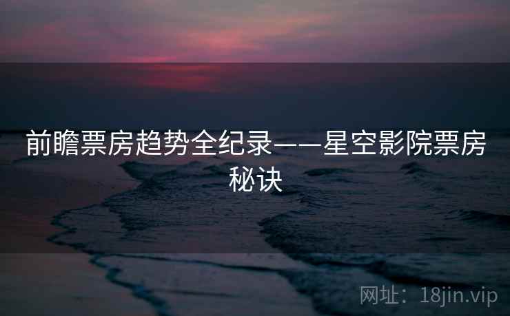 前瞻票房趋势全纪录——星空影院票房秘诀