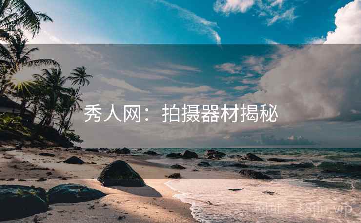 详细阅读:秀人网:拍摄器材揭秘 秀人网:拍摄器材揭秘