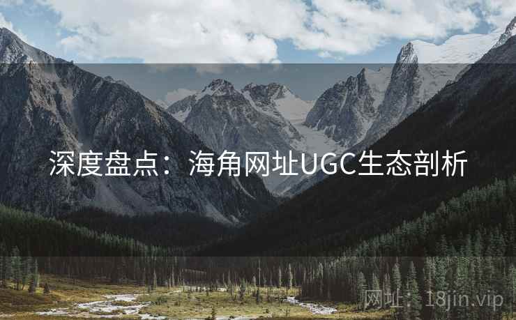 深度盘点:海角网址UGC生态剖析