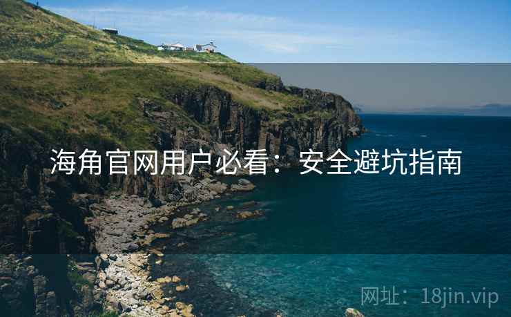 海角官网用户必看:安全避坑指南